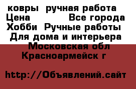 ковры  ручная работа › Цена ­ 2 500 - Все города Хобби. Ручные работы » Для дома и интерьера   . Московская обл.,Красноармейск г.